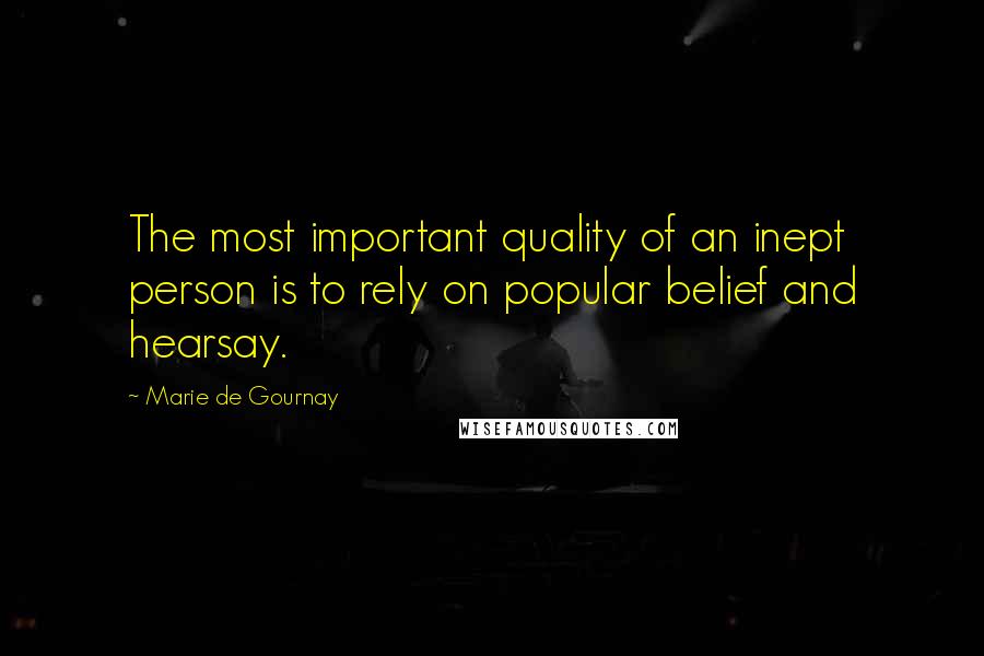 Marie De Gournay Quotes: The most important quality of an inept person is to rely on popular belief and hearsay.