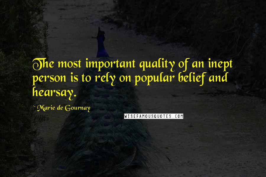 Marie De Gournay Quotes: The most important quality of an inept person is to rely on popular belief and hearsay.