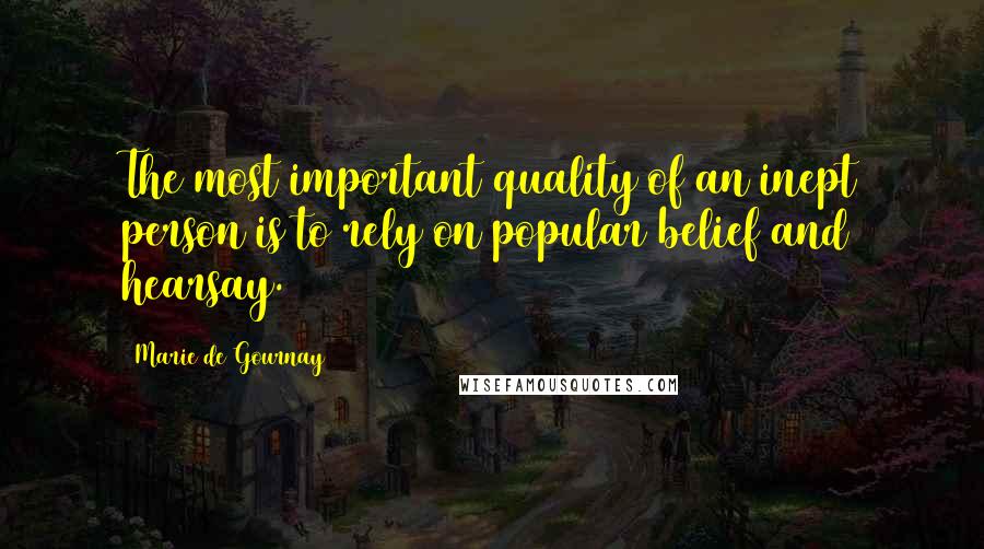 Marie De Gournay Quotes: The most important quality of an inept person is to rely on popular belief and hearsay.