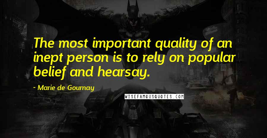 Marie De Gournay Quotes: The most important quality of an inept person is to rely on popular belief and hearsay.