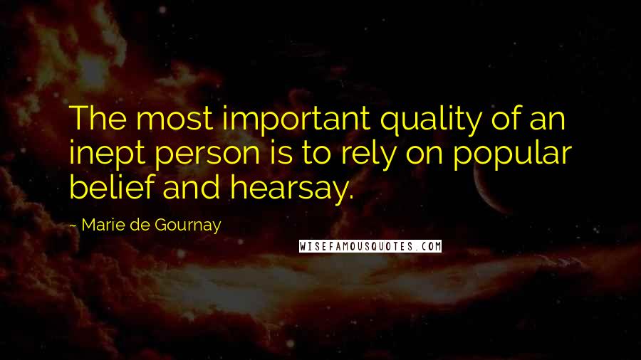 Marie De Gournay Quotes: The most important quality of an inept person is to rely on popular belief and hearsay.
