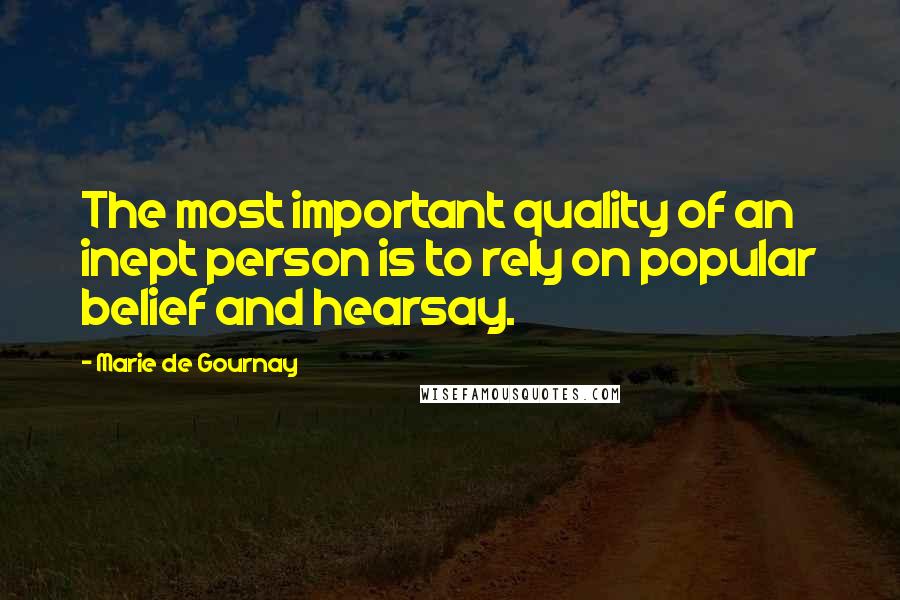 Marie De Gournay Quotes: The most important quality of an inept person is to rely on popular belief and hearsay.