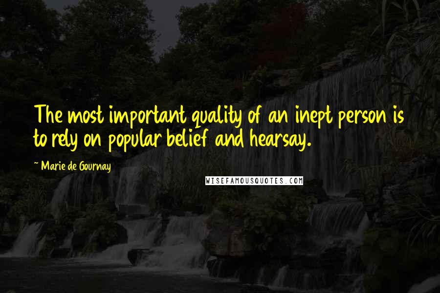 Marie De Gournay Quotes: The most important quality of an inept person is to rely on popular belief and hearsay.