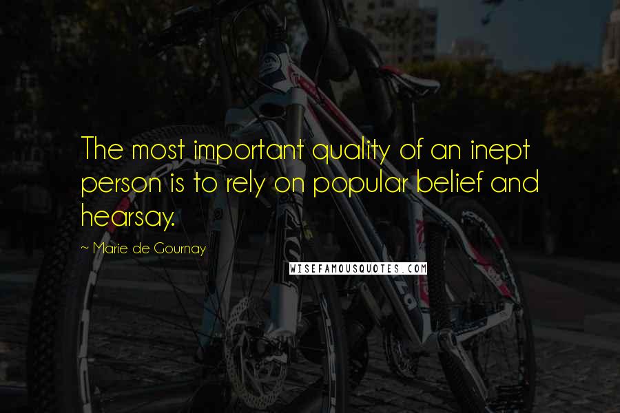 Marie De Gournay Quotes: The most important quality of an inept person is to rely on popular belief and hearsay.