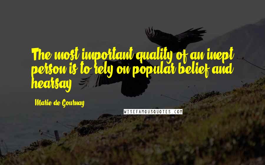 Marie De Gournay Quotes: The most important quality of an inept person is to rely on popular belief and hearsay.