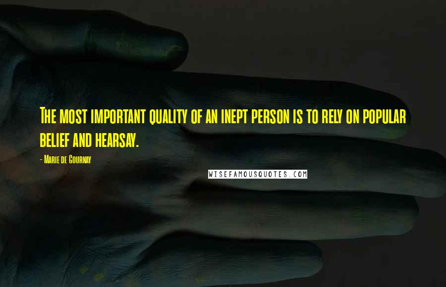 Marie De Gournay Quotes: The most important quality of an inept person is to rely on popular belief and hearsay.
