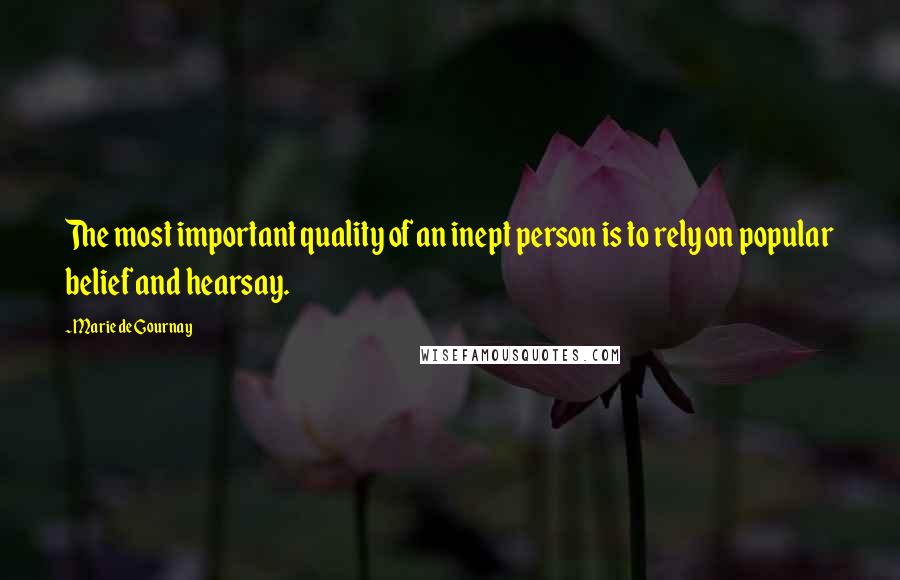 Marie De Gournay Quotes: The most important quality of an inept person is to rely on popular belief and hearsay.