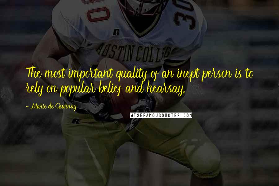 Marie De Gournay Quotes: The most important quality of an inept person is to rely on popular belief and hearsay.
