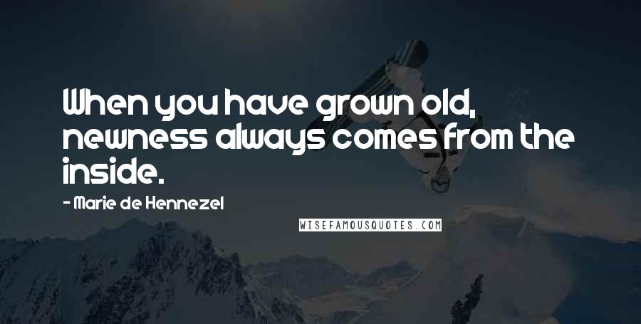 Marie De Hennezel Quotes: When you have grown old, newness always comes from the inside.