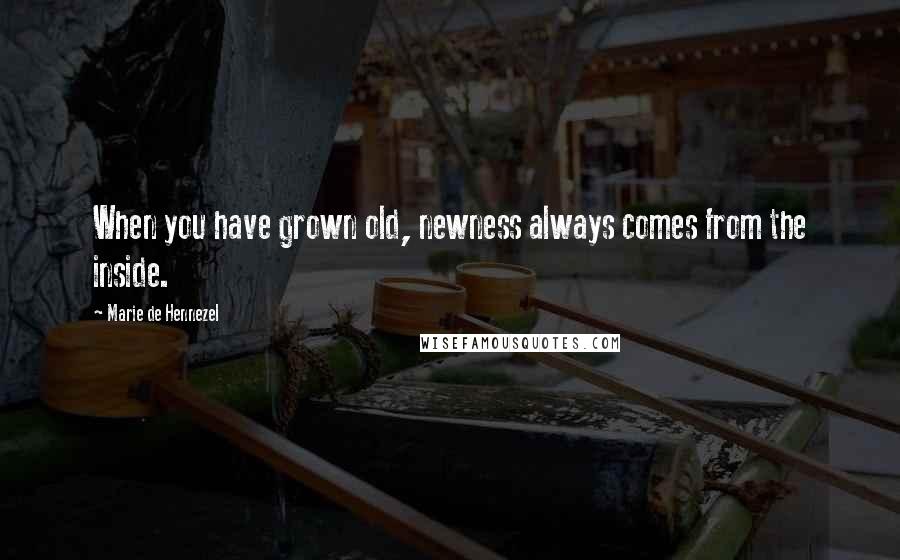 Marie De Hennezel Quotes: When you have grown old, newness always comes from the inside.