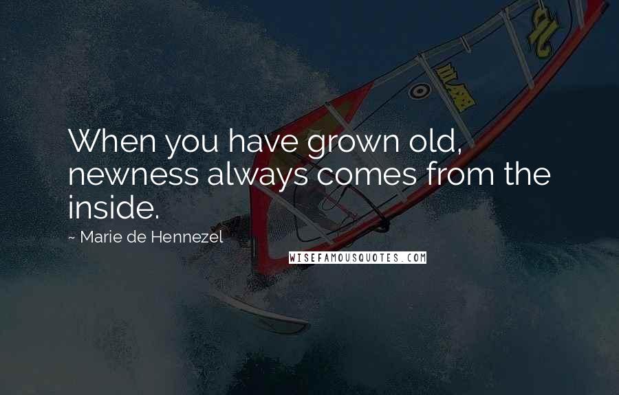 Marie De Hennezel Quotes: When you have grown old, newness always comes from the inside.