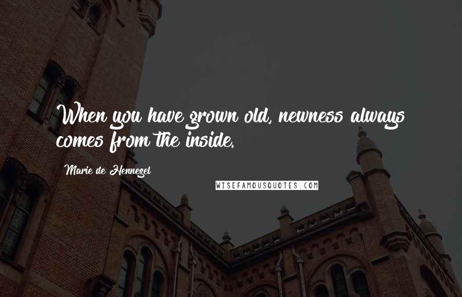 Marie De Hennezel Quotes: When you have grown old, newness always comes from the inside.