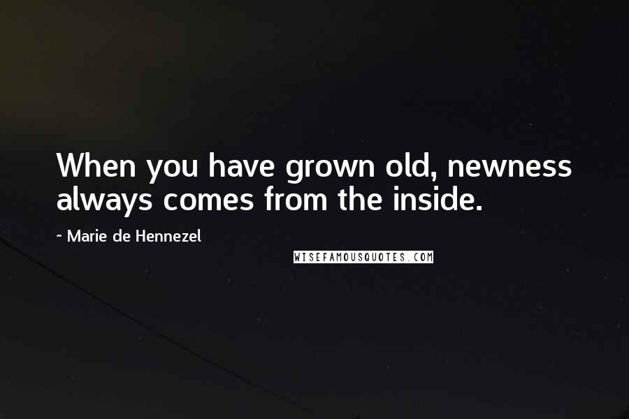 Marie De Hennezel Quotes: When you have grown old, newness always comes from the inside.