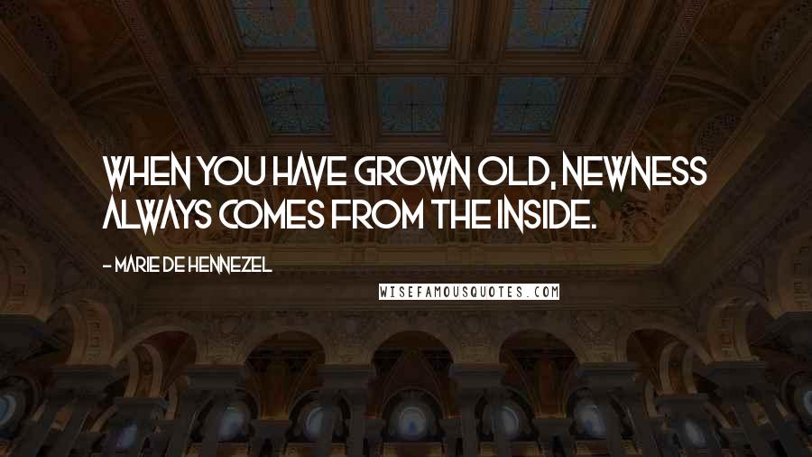 Marie De Hennezel Quotes: When you have grown old, newness always comes from the inside.