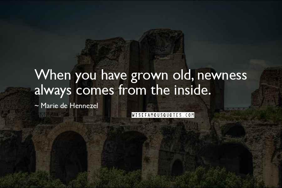 Marie De Hennezel Quotes: When you have grown old, newness always comes from the inside.