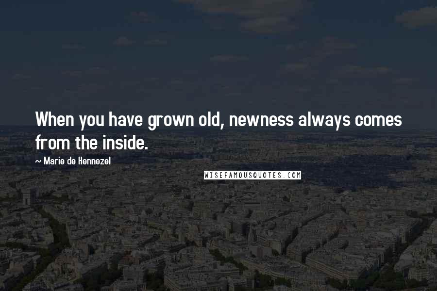 Marie De Hennezel Quotes: When you have grown old, newness always comes from the inside.