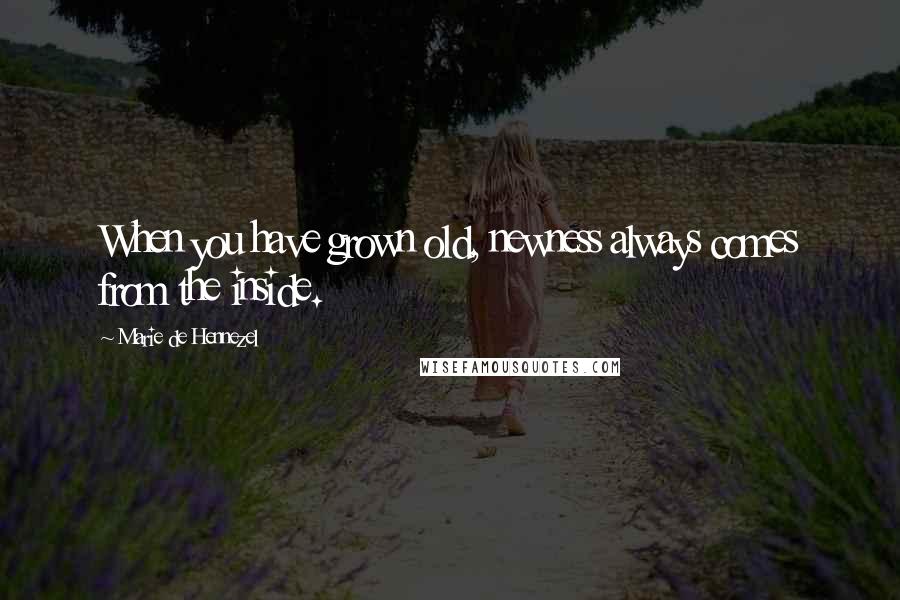 Marie De Hennezel Quotes: When you have grown old, newness always comes from the inside.