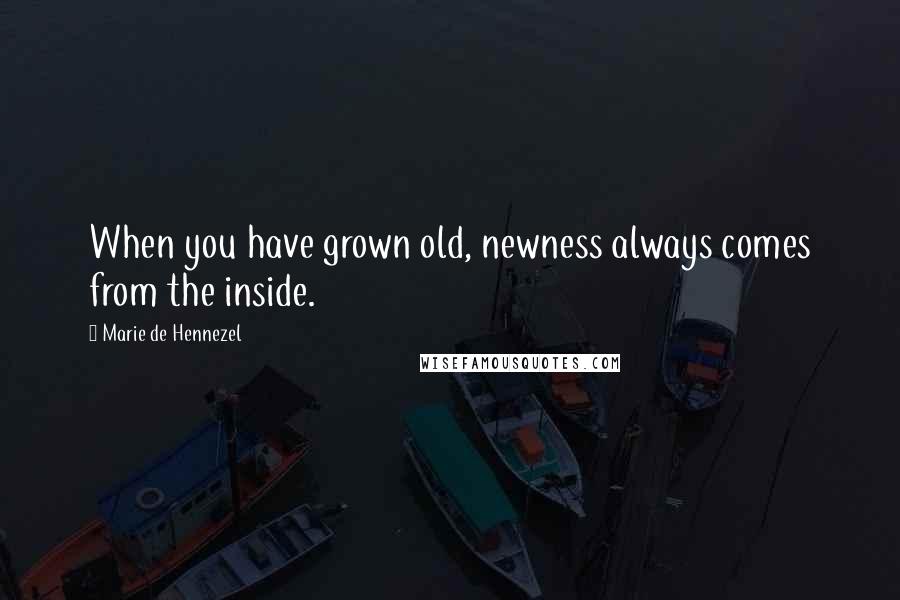 Marie De Hennezel Quotes: When you have grown old, newness always comes from the inside.