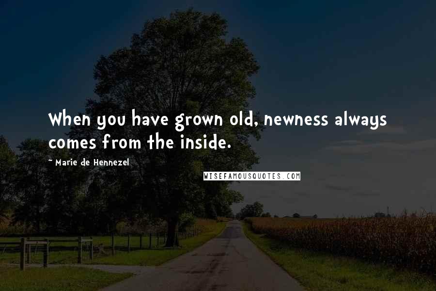 Marie De Hennezel Quotes: When you have grown old, newness always comes from the inside.