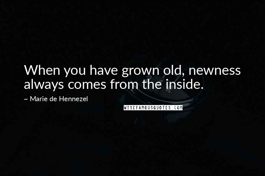 Marie De Hennezel Quotes: When you have grown old, newness always comes from the inside.