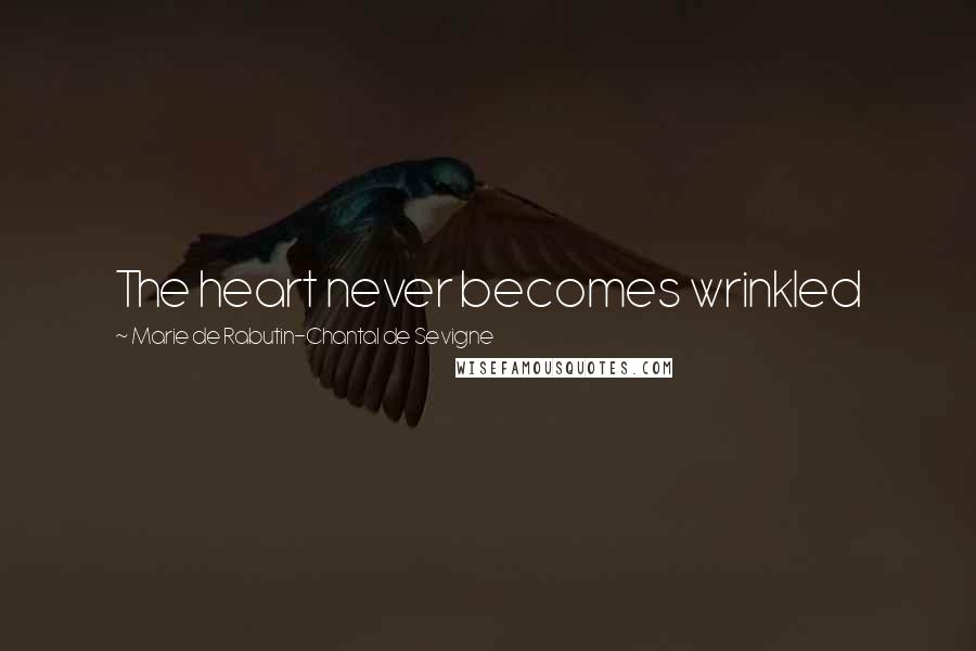 Marie De Rabutin-Chantal De Sevigne Quotes: The heart never becomes wrinkled