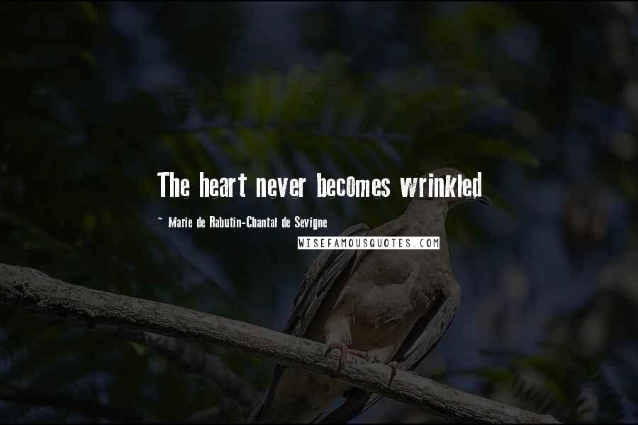 Marie De Rabutin-Chantal De Sevigne Quotes: The heart never becomes wrinkled