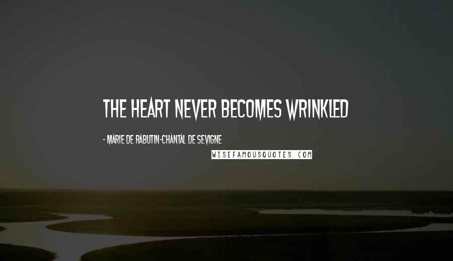 Marie De Rabutin-Chantal De Sevigne Quotes: The heart never becomes wrinkled