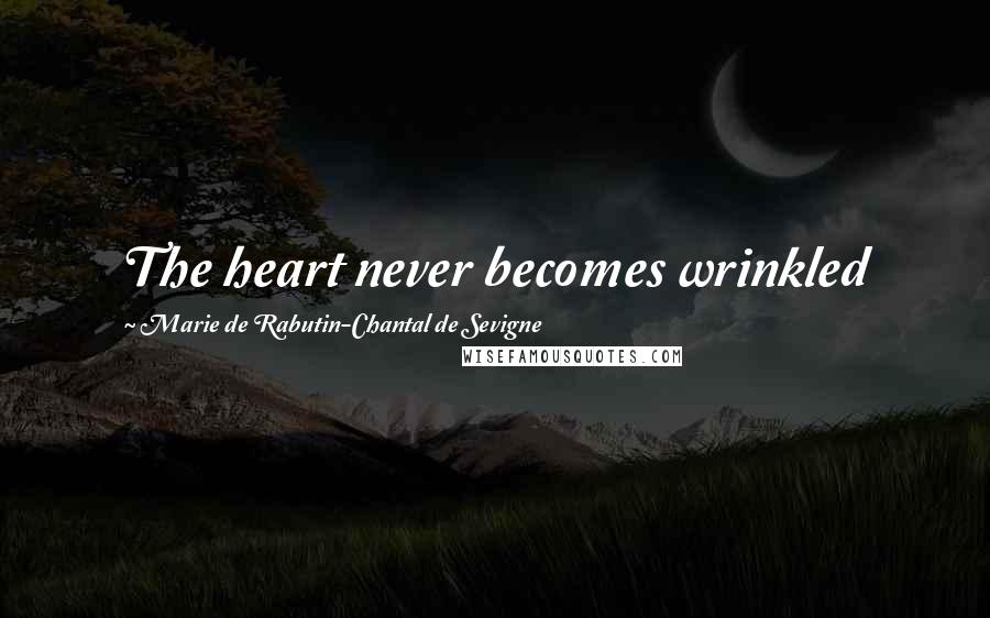 Marie De Rabutin-Chantal De Sevigne Quotes: The heart never becomes wrinkled