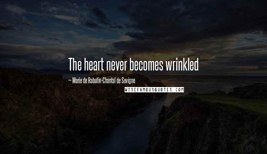 Marie De Rabutin-Chantal De Sevigne Quotes: The heart never becomes wrinkled