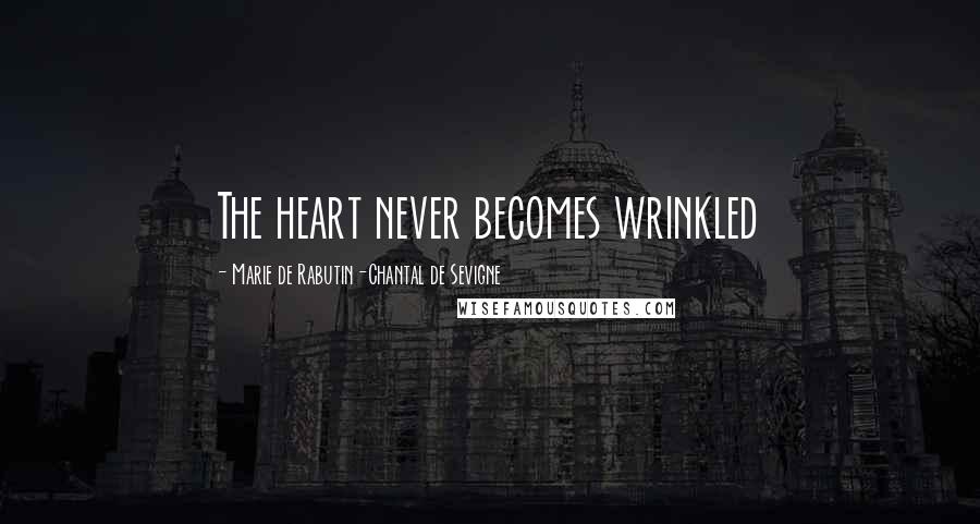 Marie De Rabutin-Chantal De Sevigne Quotes: The heart never becomes wrinkled