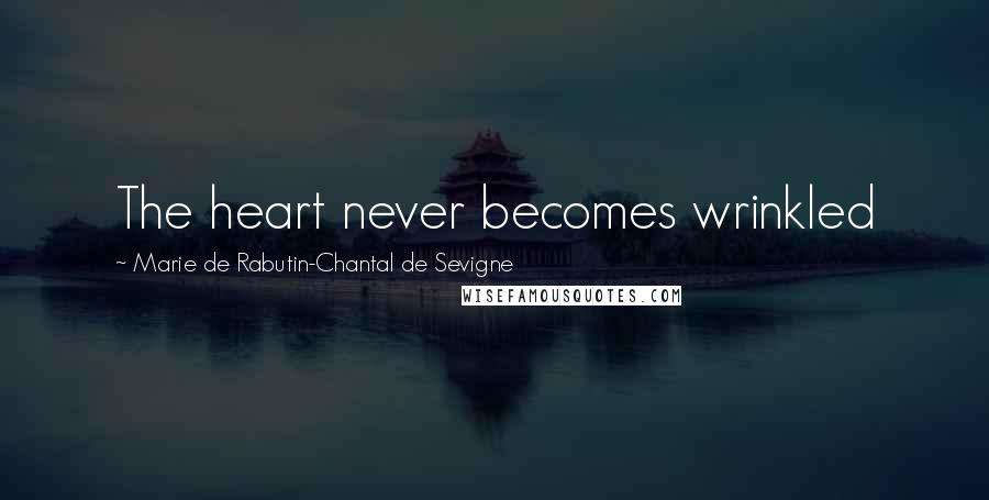 Marie De Rabutin-Chantal De Sevigne Quotes: The heart never becomes wrinkled