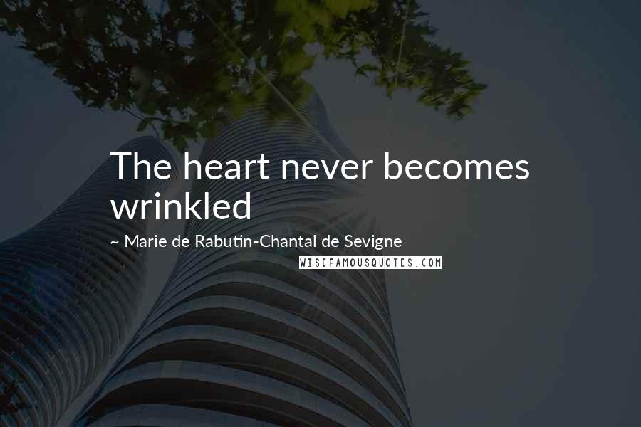 Marie De Rabutin-Chantal De Sevigne Quotes: The heart never becomes wrinkled