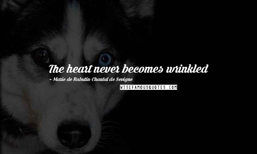 Marie De Rabutin-Chantal De Sevigne Quotes: The heart never becomes wrinkled