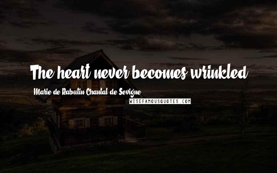 Marie De Rabutin-Chantal De Sevigne Quotes: The heart never becomes wrinkled