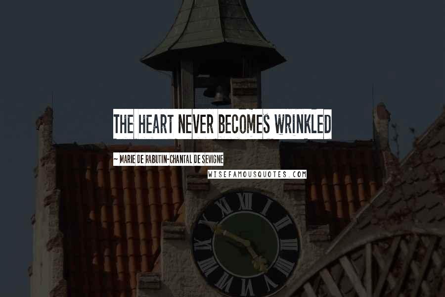 Marie De Rabutin-Chantal De Sevigne Quotes: The heart never becomes wrinkled