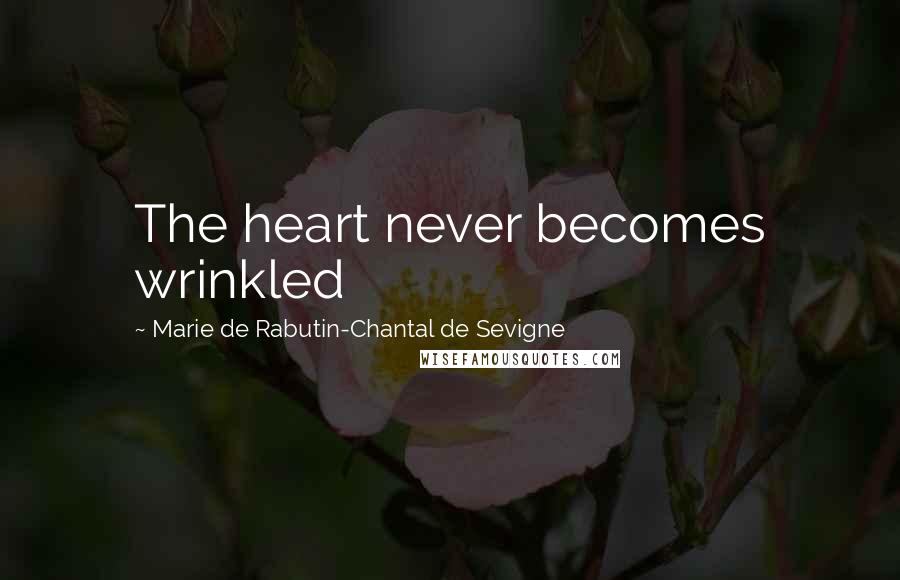 Marie De Rabutin-Chantal De Sevigne Quotes: The heart never becomes wrinkled