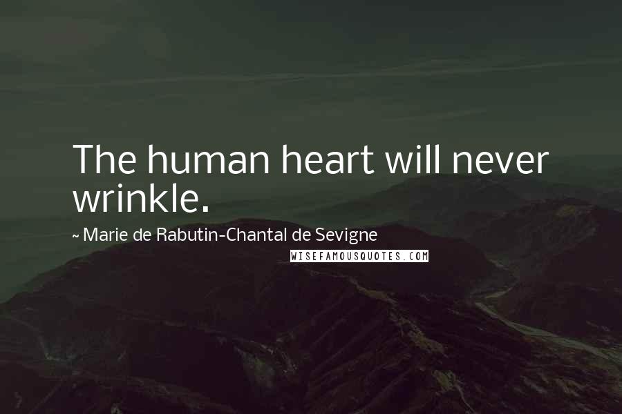 Marie De Rabutin-Chantal De Sevigne Quotes: The human heart will never wrinkle.