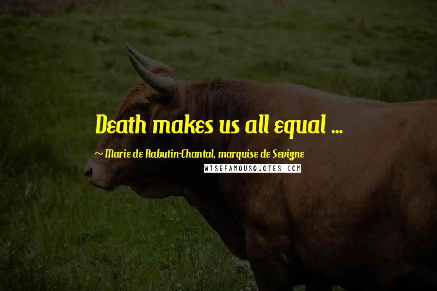 Marie De Rabutin-Chantal, Marquise De Sevigne Quotes: Death makes us all equal ...