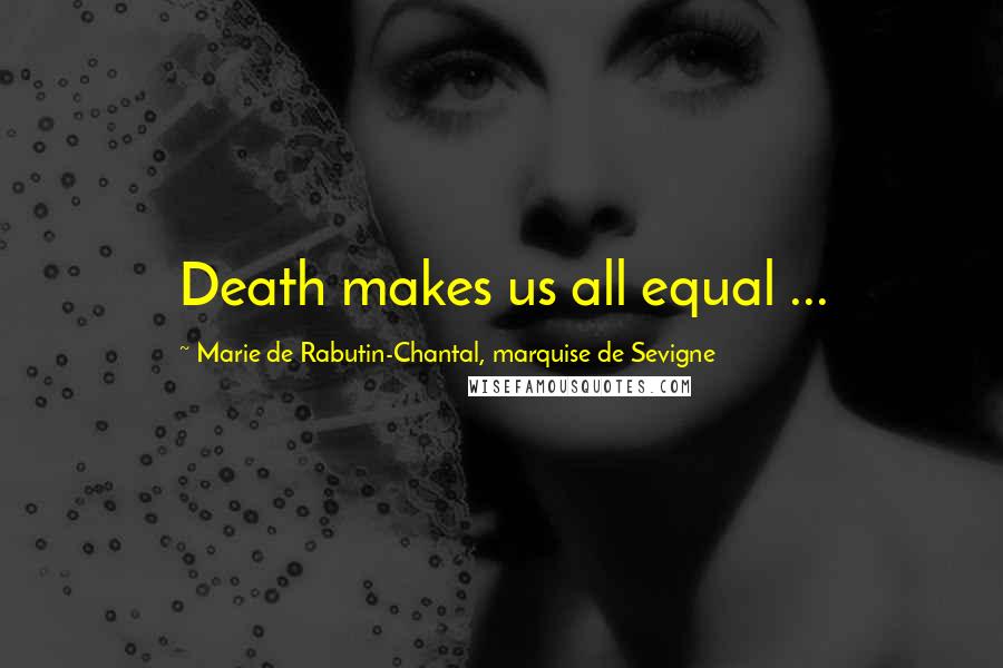 Marie De Rabutin-Chantal, Marquise De Sevigne Quotes: Death makes us all equal ...