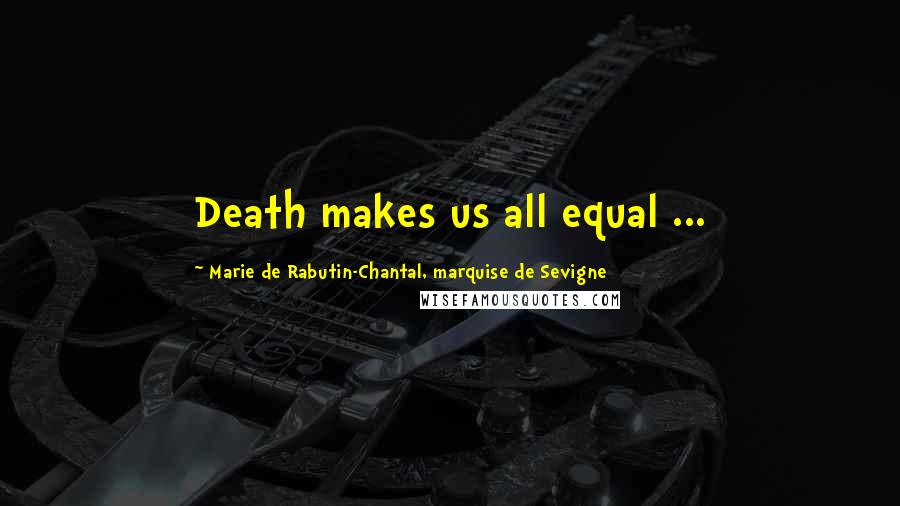 Marie De Rabutin-Chantal, Marquise De Sevigne Quotes: Death makes us all equal ...