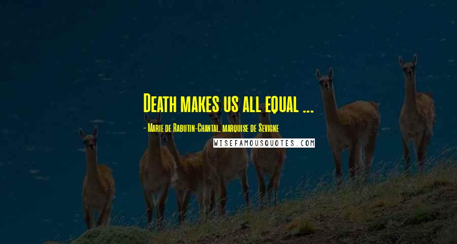 Marie De Rabutin-Chantal, Marquise De Sevigne Quotes: Death makes us all equal ...