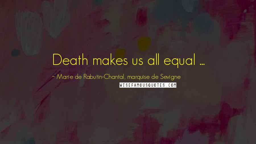 Marie De Rabutin-Chantal, Marquise De Sevigne Quotes: Death makes us all equal ...