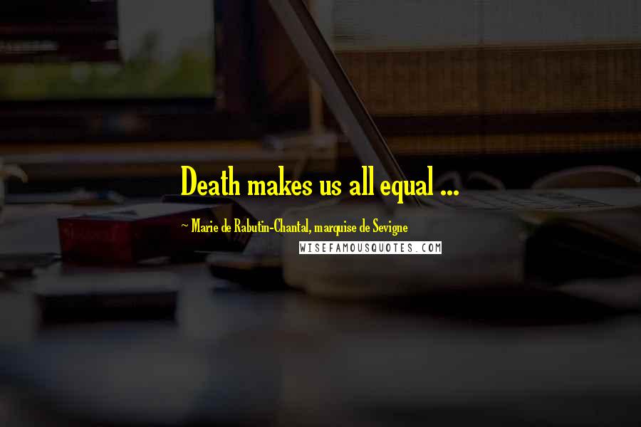 Marie De Rabutin-Chantal, Marquise De Sevigne Quotes: Death makes us all equal ...