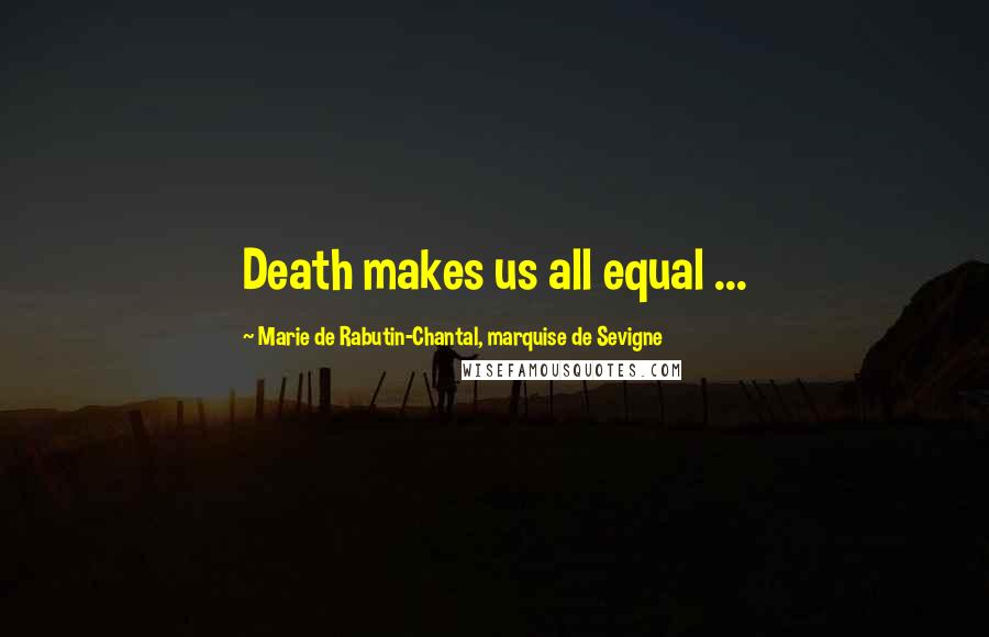 Marie De Rabutin-Chantal, Marquise De Sevigne Quotes: Death makes us all equal ...