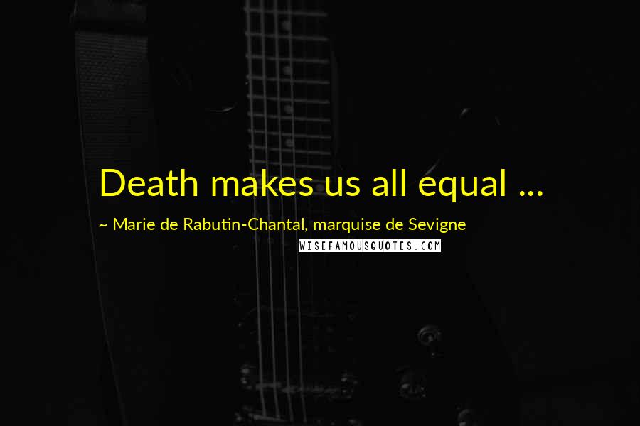 Marie De Rabutin-Chantal, Marquise De Sevigne Quotes: Death makes us all equal ...