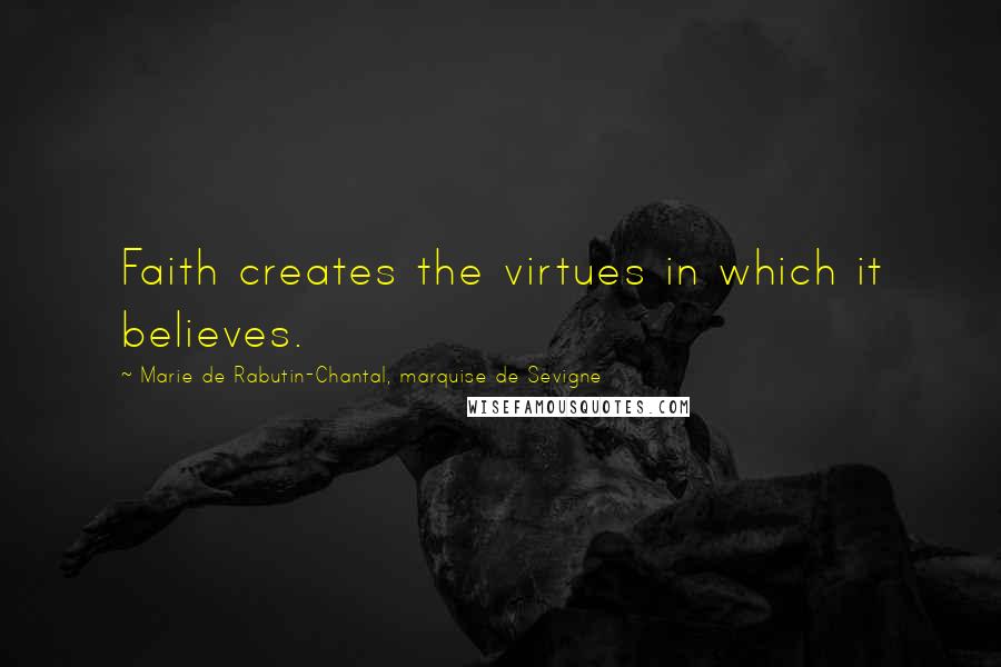 Marie De Rabutin-Chantal, Marquise De Sevigne Quotes: Faith creates the virtues in which it believes.