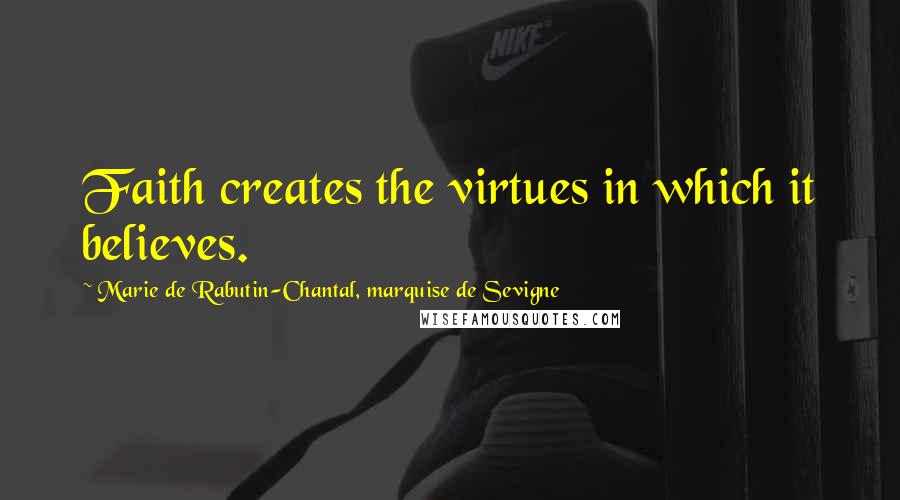 Marie De Rabutin-Chantal, Marquise De Sevigne Quotes: Faith creates the virtues in which it believes.