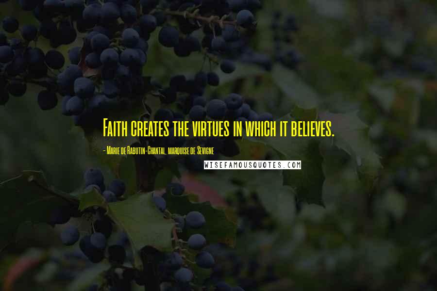 Marie De Rabutin-Chantal, Marquise De Sevigne Quotes: Faith creates the virtues in which it believes.
