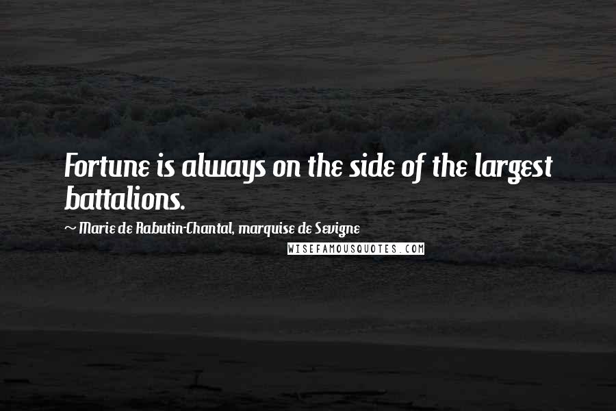 Marie De Rabutin-Chantal, Marquise De Sevigne Quotes: Fortune is always on the side of the largest battalions.