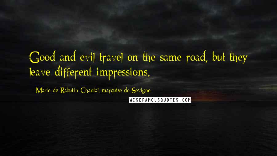 Marie De Rabutin-Chantal, Marquise De Sevigne Quotes: Good and evil travel on the same road, but they leave different impressions.